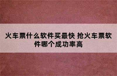 火车票什么软件买最快 抢火车票软件哪个成功率高